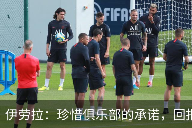 伊劳拉：珍惜俱乐部的承诺，回报是我们的责任
